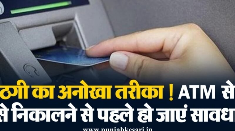 ATM से पैसे निकालने से पहले हो जाएं सावधान ठगी का अनोखा तरीका